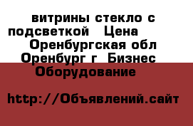 витрины стекло с подсветкой › Цена ­ 4 000 - Оренбургская обл., Оренбург г. Бизнес » Оборудование   